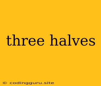 Three Halves