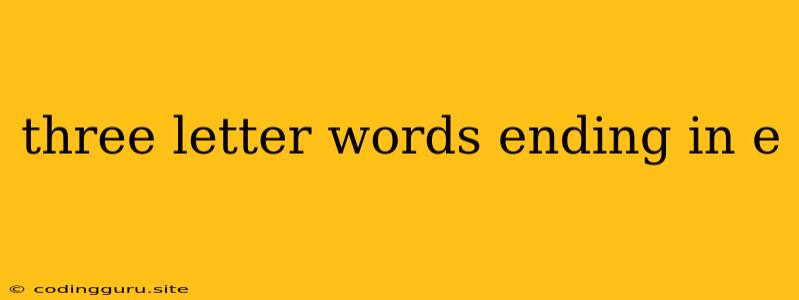 Three Letter Words Ending In E