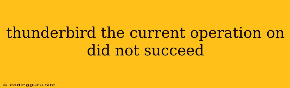 Thunderbird The Current Operation On Did Not Succeed