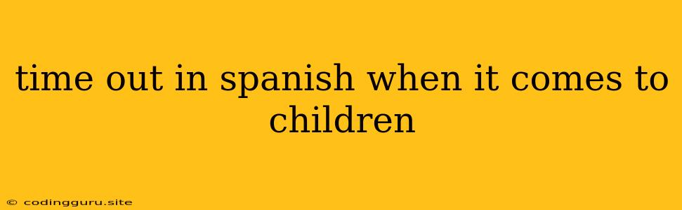 Time Out In Spanish When It Comes To Children