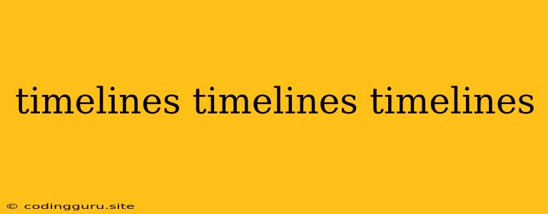 Timelines Timelines Timelines