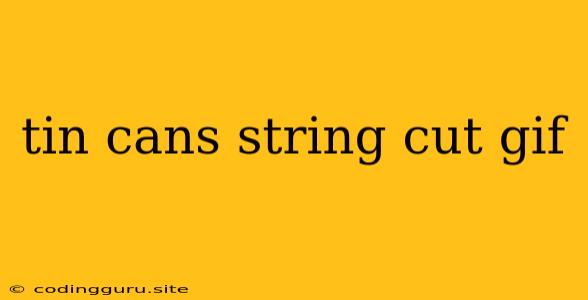 Tin Cans String Cut Gif