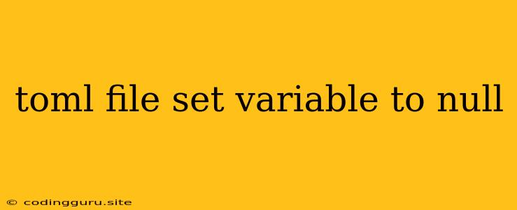 Toml File Set Variable To Null