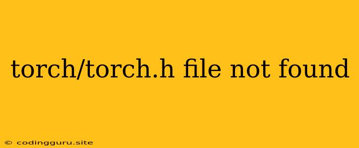 Torch/torch.h File Not Found