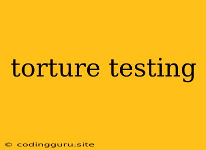 Torture Testing