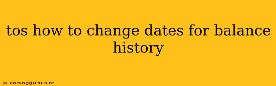 Tos How To Change Dates For Balance History