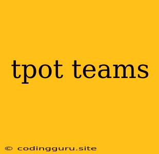 Tpot Teams