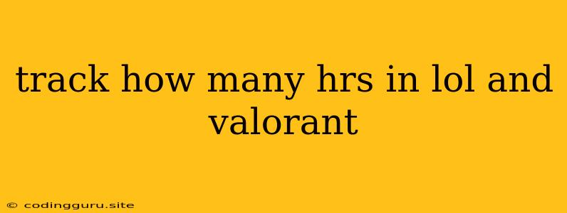 Track How Many Hrs In Lol And Valorant