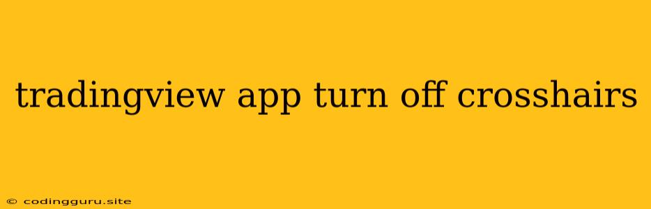 Tradingview App Turn Off Crosshairs