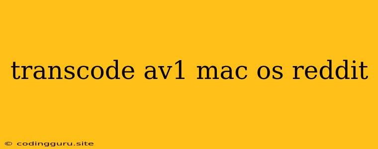 Transcode Av1 Mac Os Reddit