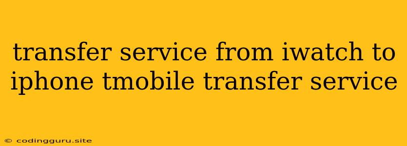 Transfer Service From Iwatch To Iphone Tmobile Transfer Service