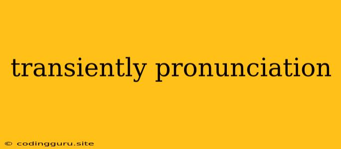 Transiently Pronunciation