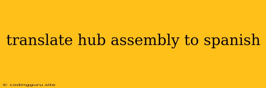 Translate Hub Assembly To Spanish