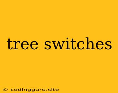 Tree Switches