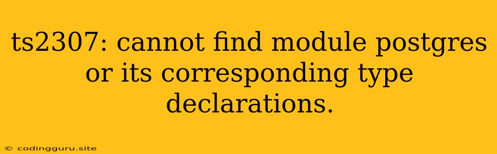 Ts2307: Cannot Find Module Postgres Or Its Corresponding Type Declarations.