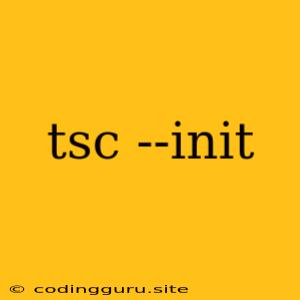 Tsc --init