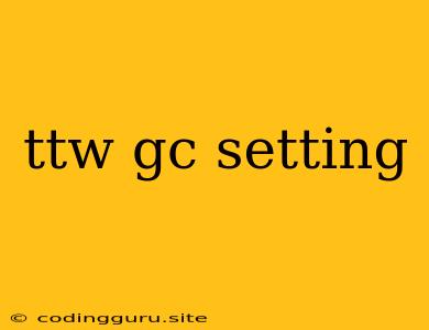 Ttw Gc Setting