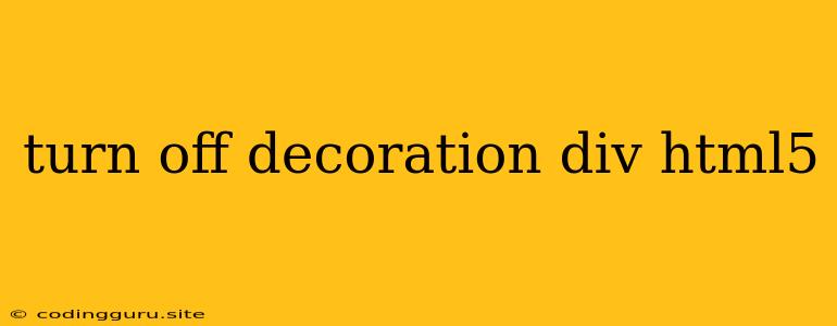 Turn Off Decoration Div Html5