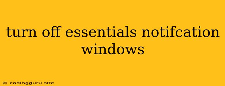 Turn Off Essentials Notifcation Windows