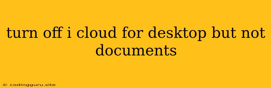 Turn Off I Cloud For Desktop But Not Documents