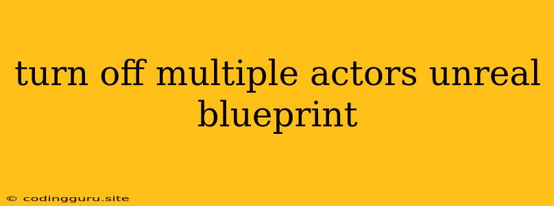 Turn Off Multiple Actors Unreal Blueprint