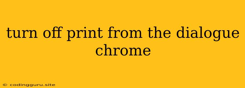 Turn Off Print From The Dialogue Chrome