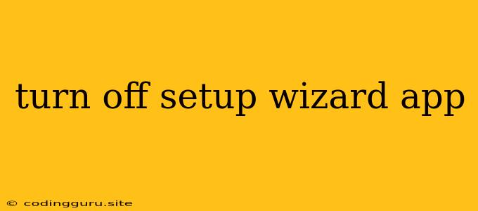 Turn Off Setup Wizard App