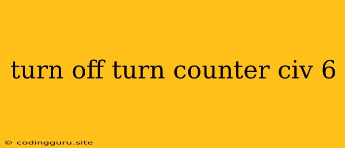 Turn Off Turn Counter Civ 6