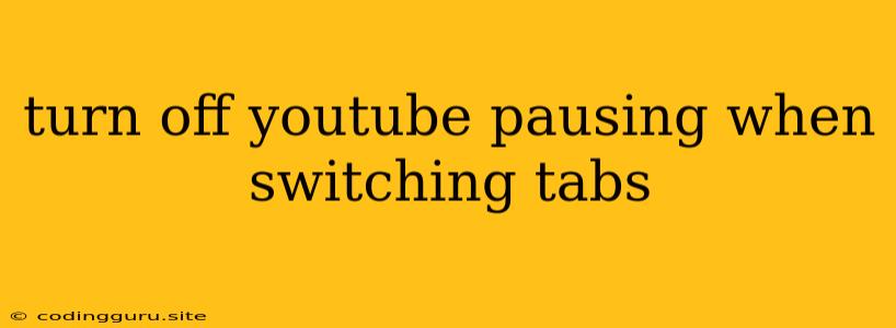 Turn Off Youtube Pausing When Switching Tabs