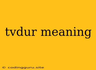 Tvdur Meaning