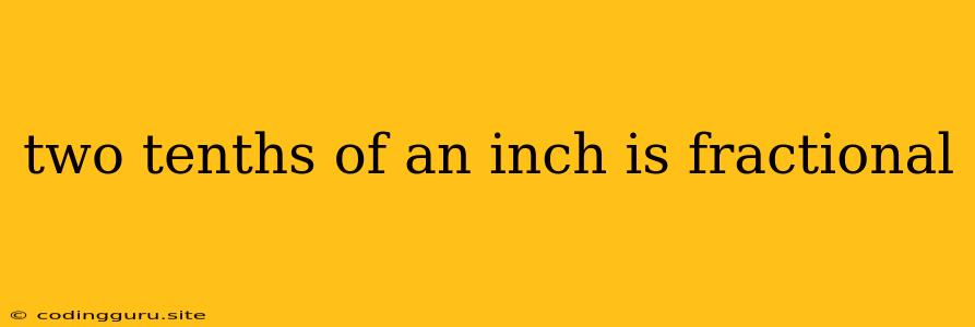 Two Tenths Of An Inch Is Fractional