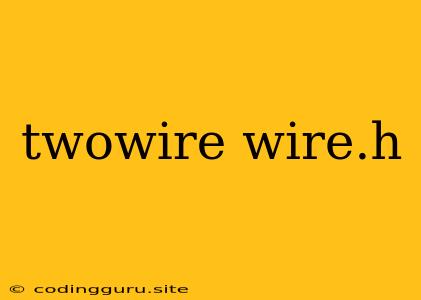 Twowire Wire.h