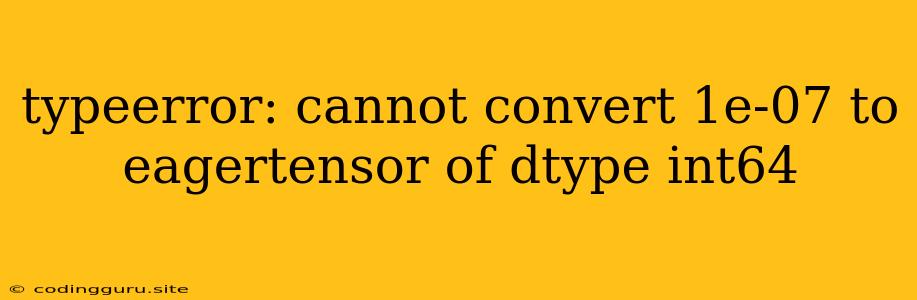 Typeerror: Cannot Convert 1e-07 To Eagertensor Of Dtype Int64