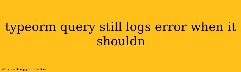 Typeorm Query Still Logs Error When It Shouldn