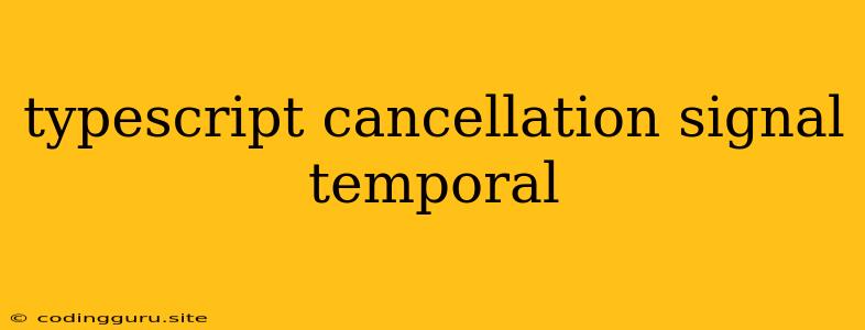 Typescript Cancellation Signal Temporal