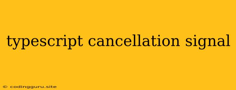 Typescript Cancellation Signal