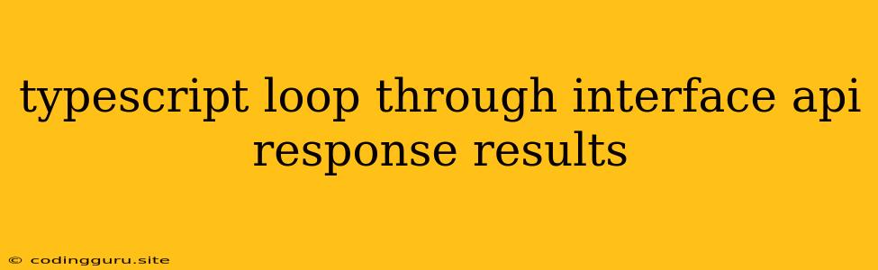 Typescript Loop Through Interface Api Response Results
