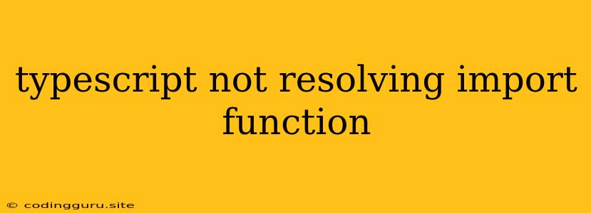 Typescript Not Resolving Import Function