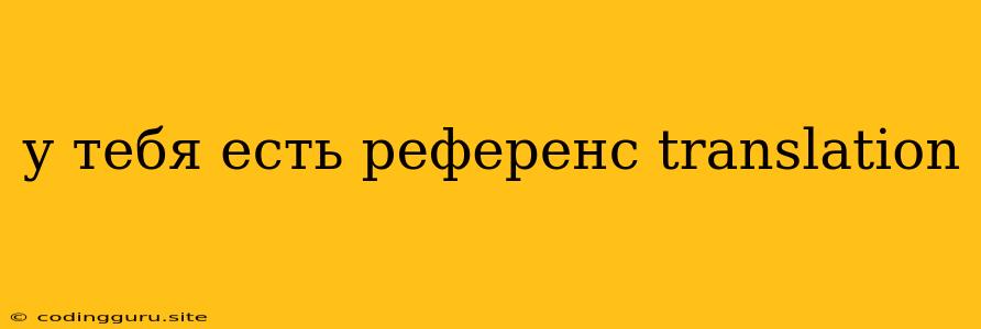 У Тебя Есть Референс Translation