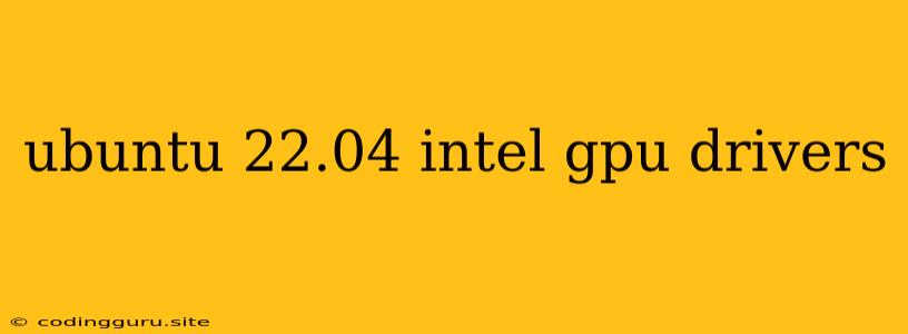 Ubuntu 22.04 Intel Gpu Drivers