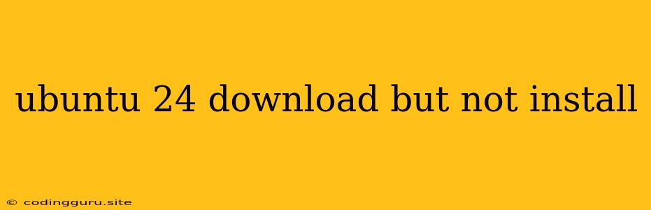 Ubuntu 24 Download But Not Install
