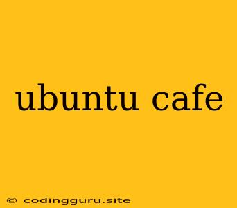 Ubuntu Cafe