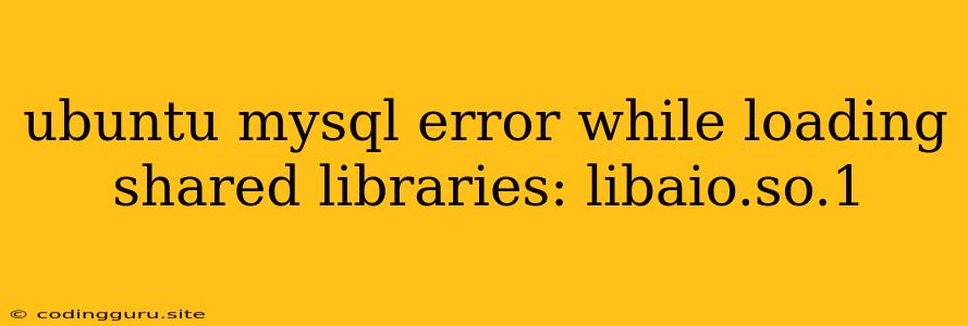 Ubuntu Mysql Error While Loading Shared Libraries: Libaio.so.1