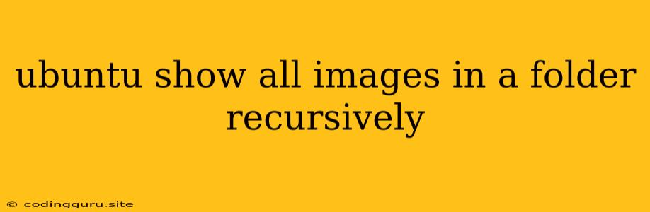 Ubuntu Show All Images In A Folder Recursively