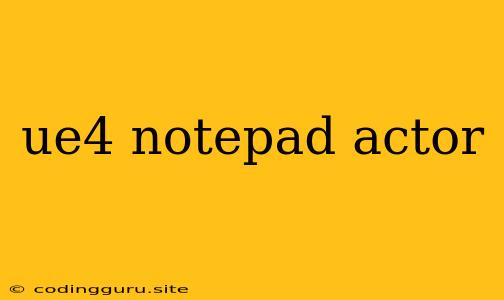 Ue4 Notepad Actor