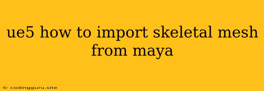 Ue5 How To Import Skeletal Mesh From Maya