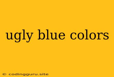 Ugly Blue Colors