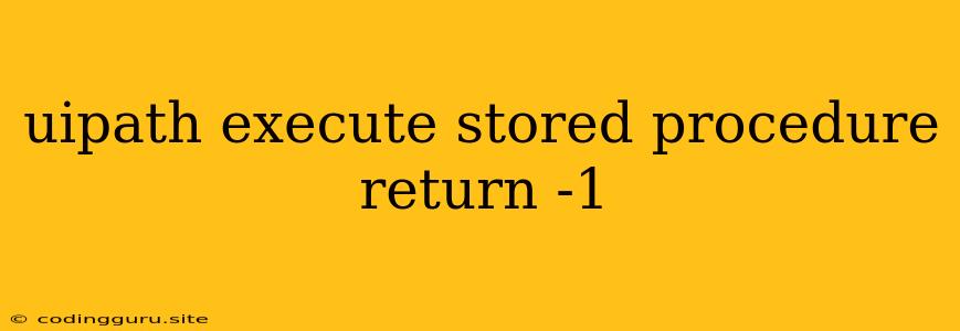 Uipath Execute Stored Procedure Return -1