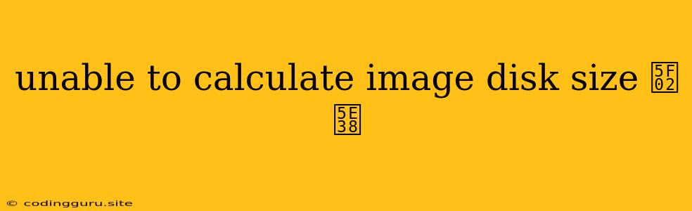 Unable To Calculate Image Disk Size 异常