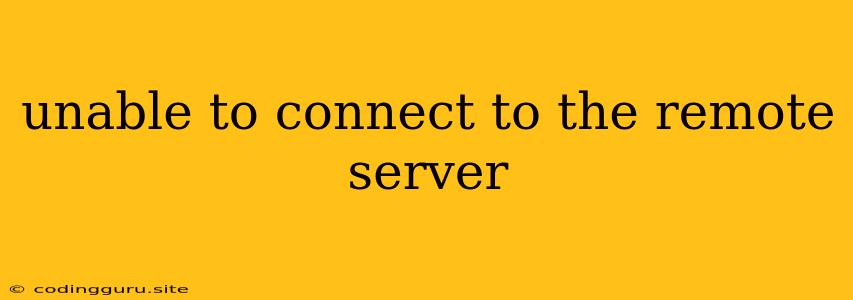 Unable To Connect To The Remote Server